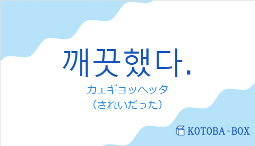 カェギョッヘッタ(韓国語:깨끗했다.の発音と意味)