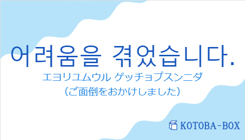 エヨリユムウル ゲッチョプスンニダ（韓国語:어려움을 겪었습니다.の発音と意味）