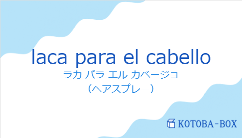ラカ パラ エル カベージョ（スペイン語:laca para el cabelloの発音と意味）