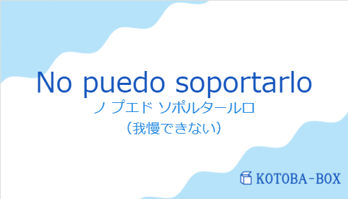 ノ プエド ソポルタールロ（スペイン語:No puedo soportarloの発音と意味）