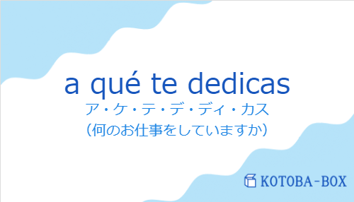 ア・ケ・テ・デ・ディ・カス（スペイン語:a qué te dedicasの発音と意味）