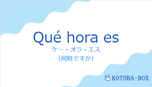 ケー・オラ・エス（スペイン語:Qué hora esの発音と意味）