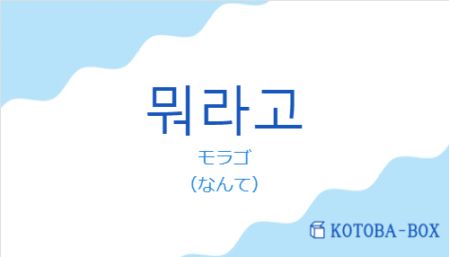 モラゴ（韓国語:뭐라고の発音と意味）