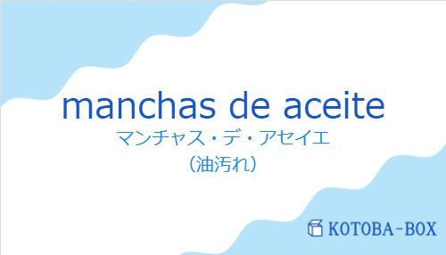 マンチャス・デ・アセイエ（スペイン語:manchas de aceiteの発音と意味）