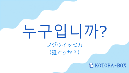 ノグゥイッミカ（韓国語:누구입니까?の発音と意味）