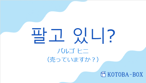 パルゴ ヒニ（韓国語:팔고 있니?の発音と意味）