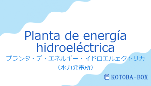 プランタ・デ・エネルギー・イドロエルェクトリカ(スペイン語:Planta de energía hidroeléctricaの発音と意味)