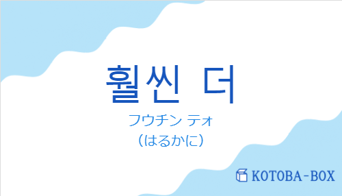 フウチン テォ(韓国語:훨씬 더の発音と意味)