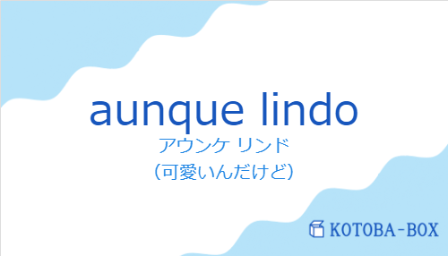 アウンケ リンド（スペイン語:aunque lindoの発音と意味）