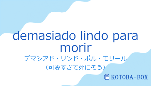 デマシアド・リンド・ポル・モリール（スペイン語:demasiado lindo para morirの発音と意味）