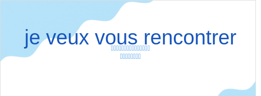 ジュ・ヴー・ヴー・ロンコントレ（フランス語:je veux vous rencontrerの発音と意味）