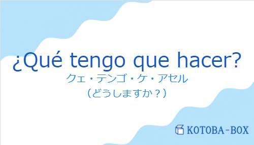 クェ・テンゴ・ケ・アセル（スペイン語:¿Qué tengo que hacer?の発音と意味）