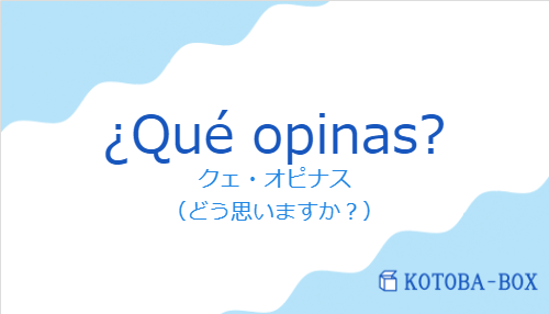 クェ・オピナス（スペイン語:¿Qué opinas?の発音と意味）