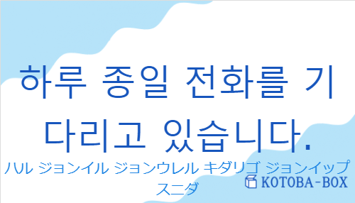 ハル ジョンイル ジョンウレル キダリゴ ジョンイップスニダ（韓国語:하루 종일 전화를 기다리고 있습니다.の発音と意味）