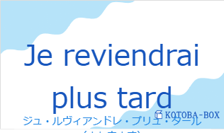 ジュ・ルヴィアンドレ・プリュ・タール(フランス語:Je reviendrai plus tardの発音と意味)
