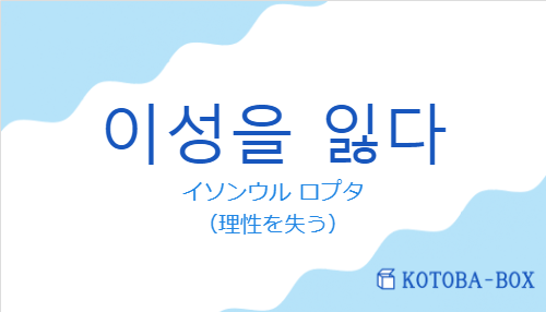 イソンウル ロプタ（韓国語:이성을 잃다の発音と意味）