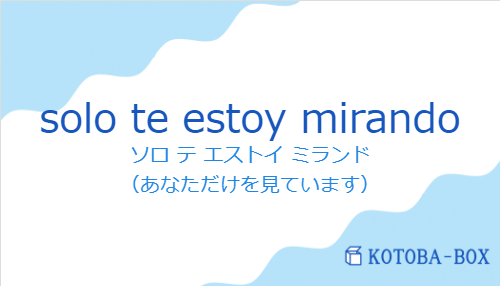 ソロ テ エストイ ミランド（スペイン語:solo te estoy mirandoの発音と意味）