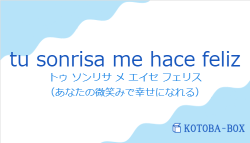 トゥ ソンリサ メ エイセ フェリス（スペイン語:tu sonrisa me hace felizの発音と意味）