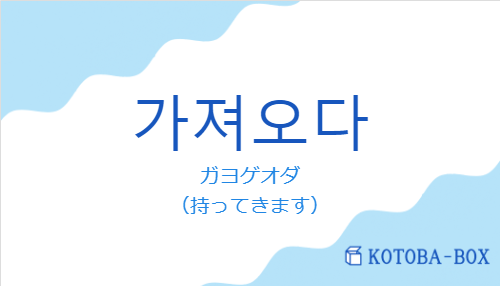 ガヨゲオダ（韓国語:가져오다の発音と意味）