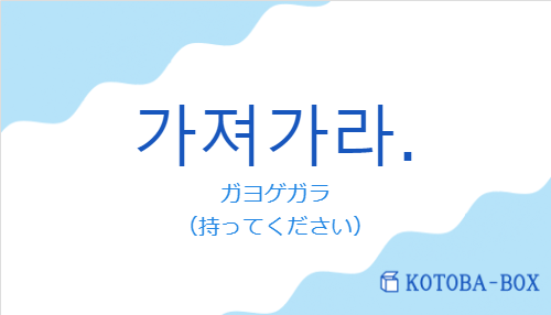 ガヨゲガラ（韓国語:가져가라.の発音と意味）