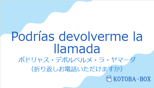 ポドリャス・デボルベルメ・ラ・ヤマーダ(スペイン語:Podrías devolverme la llamadaの発音と意味)