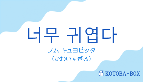 ノム キュヨピッタ（韓国語:너무 귀엽다の発音と意味）