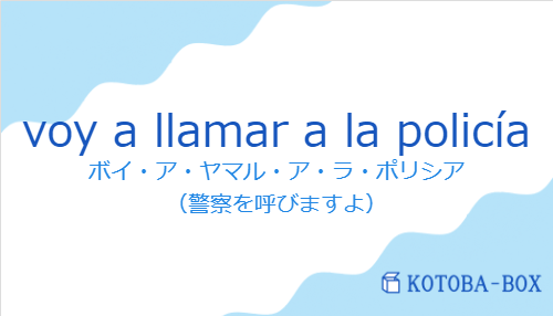 ボイ・ア・ヤマル・ア・ラ・ポリシア（スペイン語:voy a llamar a la policíaの発音と意味）