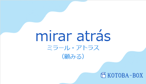ミラール・アトラス(スペイン語:mirar atrásの発音と意味)