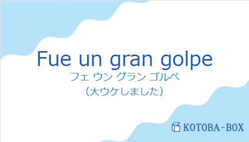 フェ ウン グラン ゴルペ（スペイン語:Fue un gran golpeの発音と意味）