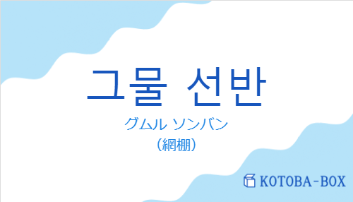 グムル ソンバン（韓国語:그물 선반の発音と意味）