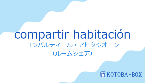 コンパルティール・アビタシオーン(スペイン語:compartir habitaciónの発音と意味)