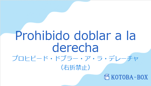 プロヒビード・ドブラー・ア・ラ・デレーチャ（スペイン語:Prohibido doblar a la derechaの発音と意味）