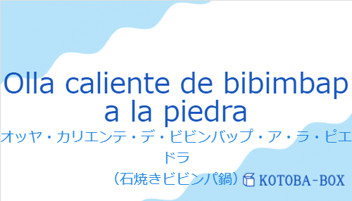 オッヤ・カリエンテ・デ・ビビンバップ・ア・ラ・ピエドラ(スペイン語:Olla caliente de bibimbap a la piedraの発音と意味)