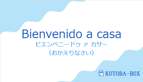 ビエンベニードゥ ァ カサー（スペイン語:Bienvenido a casaの発音と意味）