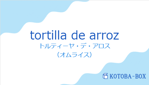 トルティーヤ・デ・アロス(スペイン語:tortilla de arrozの発音と意味)