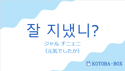 ジャル チニェニ（韓国語:잘 지냈니?の発音と意味）