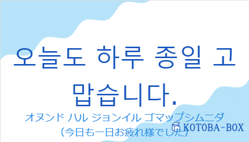 オヌンド ハル ジョンイル ゴマップシムニダ（韓国語:오늘도 하루 종일 고맙습니다.の発音と意味）