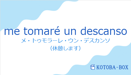 メ・トゥモラーレ・ウン・デスカンソ（スペイン語:me tomaré un descansoの発音と意味）