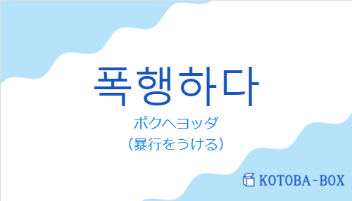 ポクヘヨッダ（韓国語:폭행하다の発音と意味）