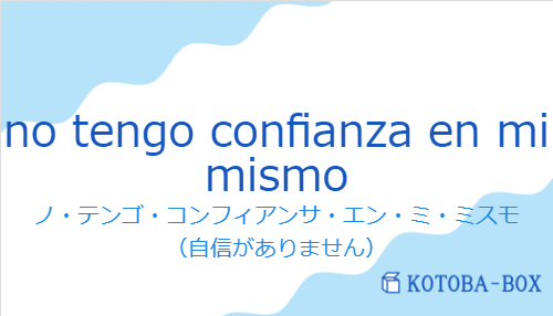 ノ・テンゴ・コンフィアンサ・エン・ミ・ミスモ（スペイン語:no tengo confianza en mi mismoの発音と意味）