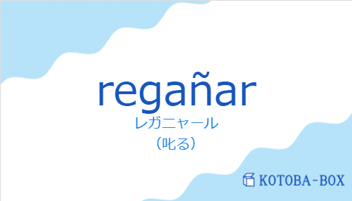 レガニャール(スペイン語:regañarの発音と意味)