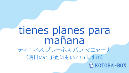 ティエネス プラーネス パラ マニャーナ（スペイン語:tienes planes para mañanaの発音と意味）