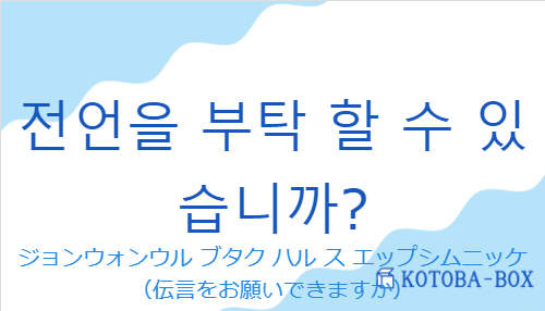 ジョンウォンウル ブタク ハル ス エップシムニッケ（韓国語:전언을 부탁 할 수 있습니까?の発音と意味）