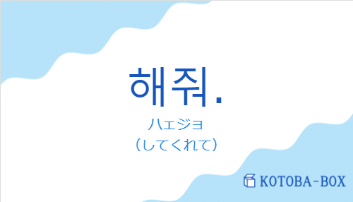 ハェジョ(韓国語:해줘.の発音と意味)